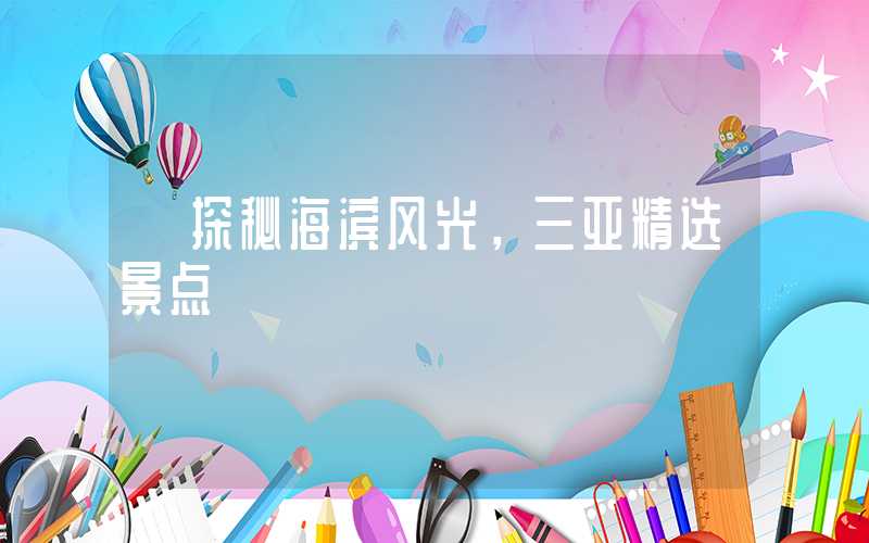 【探秘海滨风光，三亚精选景点】
