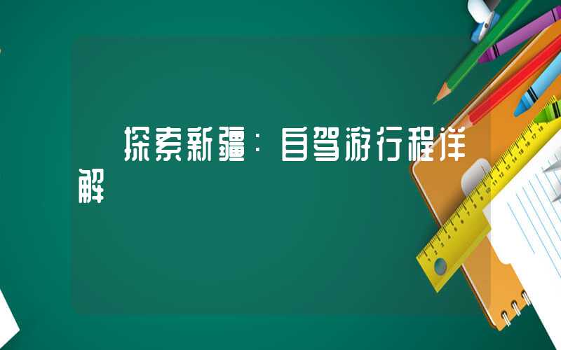 【探索新疆:自驾游行程详解】