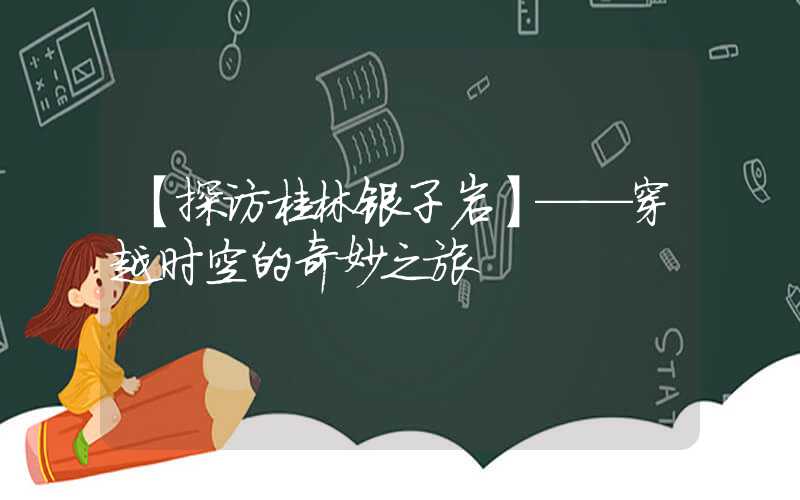 【探访桂林银子岩】——穿越时空的奇妙之旅