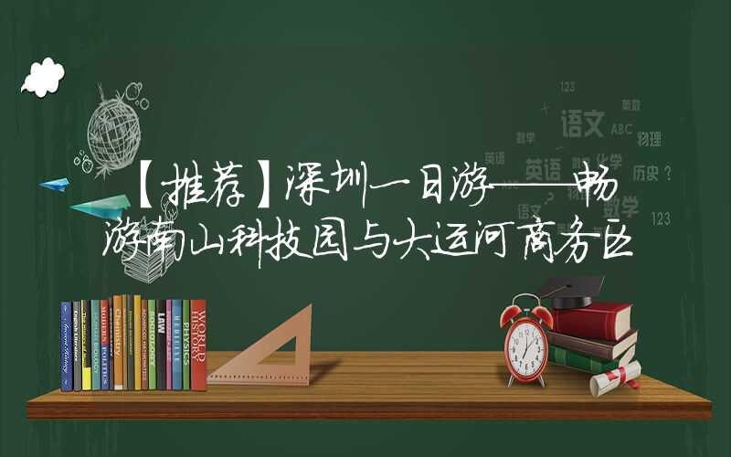 【推荐】深圳一日游——畅游南山科技园与大运河商务区