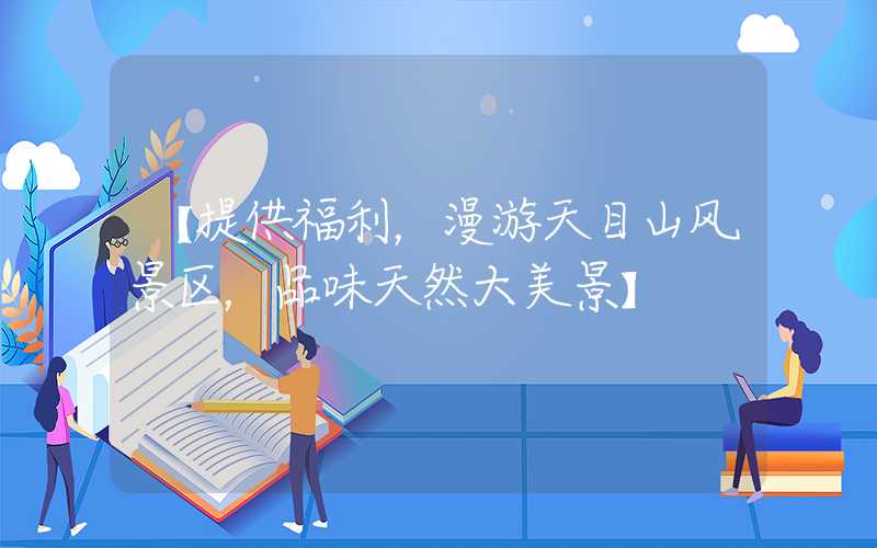 【提供福利，漫游天目山风景区，品味天然大美景】