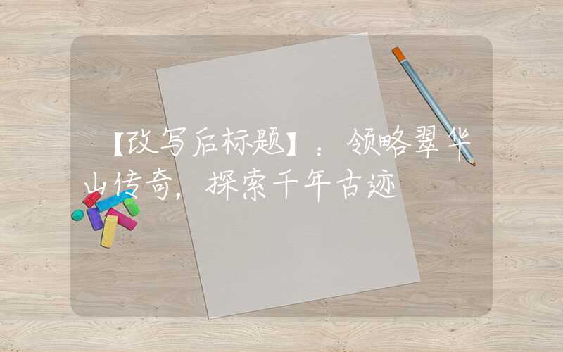 【改写后标题】：领略翠华山传奇，探索千年古迹
