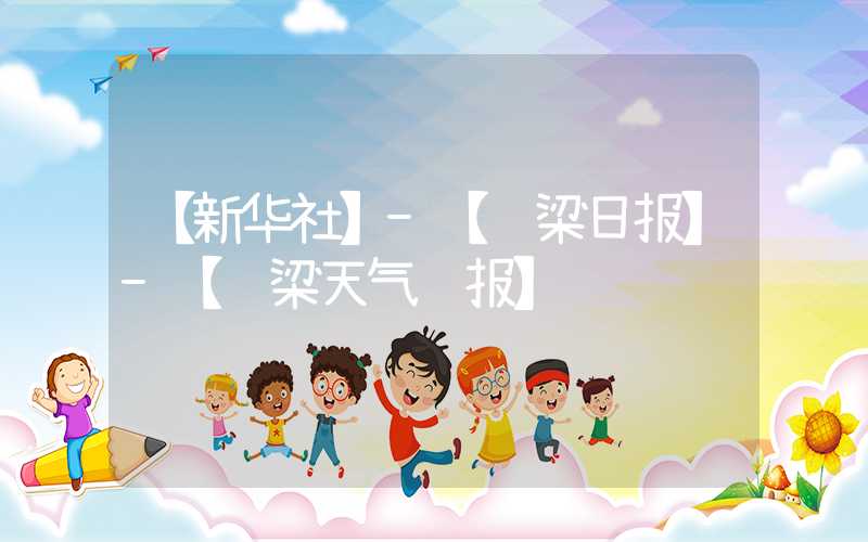 【新华社】-【驼梁日报】-【驼梁天气预报】