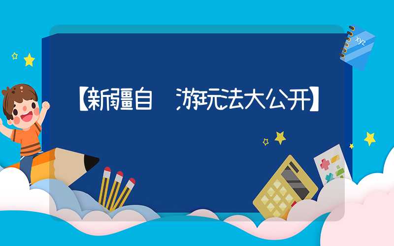 【新疆自驾游玩法大公开】