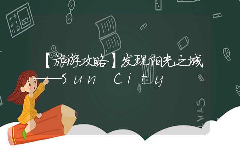 【旅游攻略】发现阳光之城——Sun City