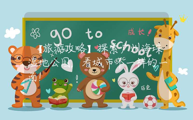 【旅游攻略】探索广州海珠湿地公园,看城市不一样的一面!