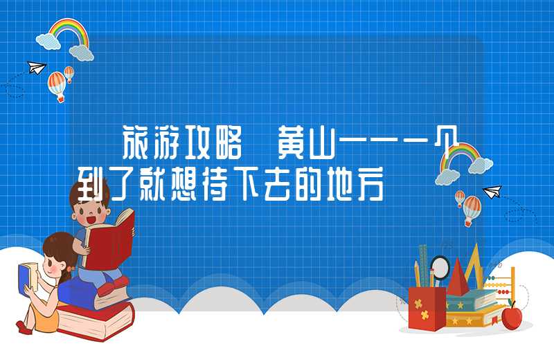 【旅游攻略】黄山——一个到了就想待下去的地方