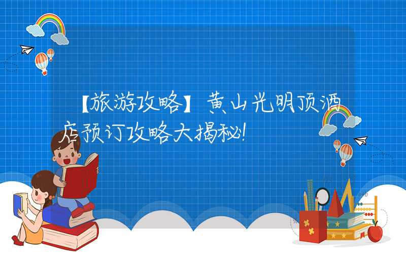 【旅游攻略】黄山光明顶酒店预订攻略大揭秘！
