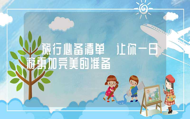 【旅行必备清单】让你一日游更加完美的准备