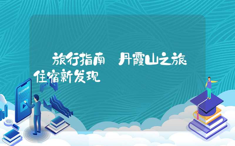 【旅行指南】丹霞山之旅：住宿新发现
