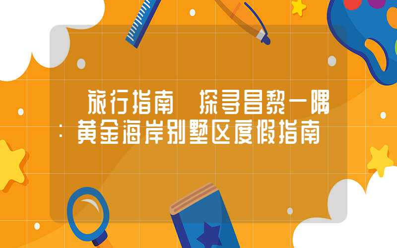 【旅行指南】探寻昌黎一隅：黄金海岸别墅区度假指南