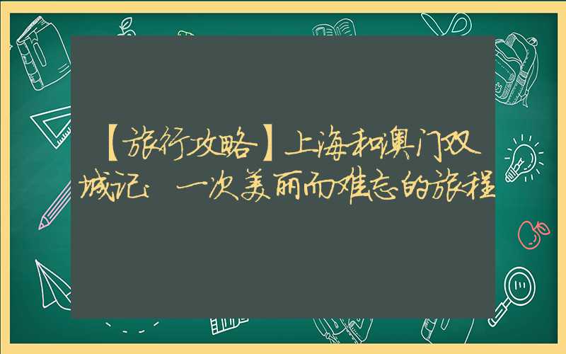 【旅行攻略】上海和澳门双城记：一次美丽而难忘的旅程