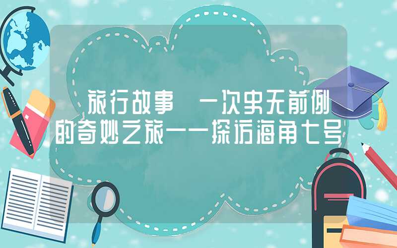 【旅行故事】一次史无前例的奇妙之旅——探访海角七号