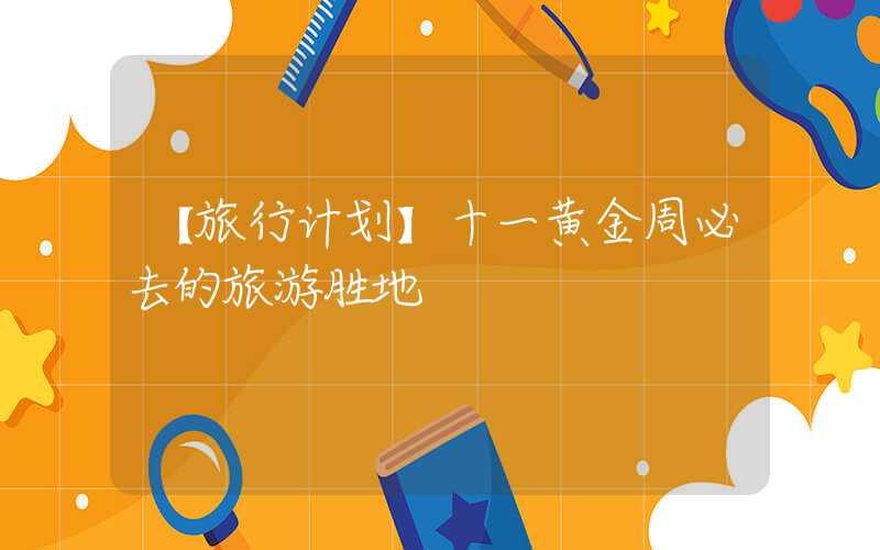 【旅行计划】十一黄金周必去的旅游胜地
