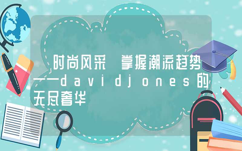 【时尚风采】掌握潮流趋势——davidjones的无尽奢华