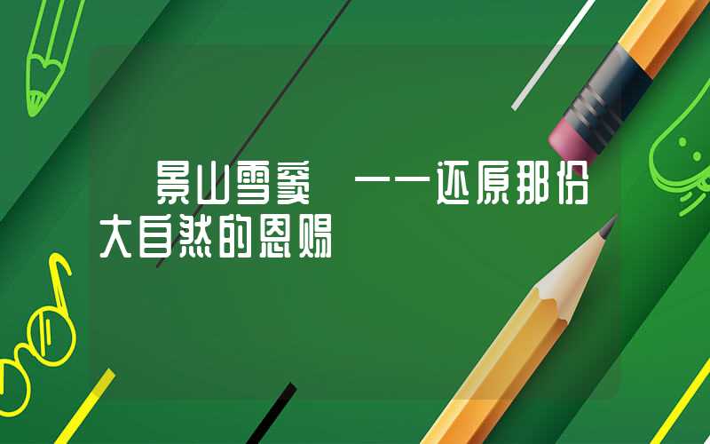 【景山雪窦】——还原那份大自然的恩赐