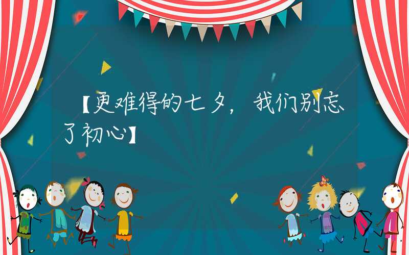 【更难得的七夕，我们别忘了初心】