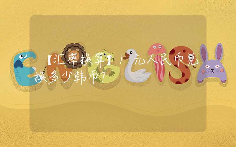 【汇率换算】1元人民币兑换多少韩币？
