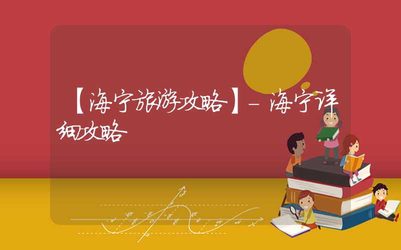 【海宁旅游攻略】-海宁详细攻略