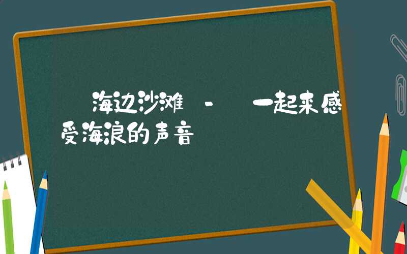 【海边沙滩】- 一起来感受海浪的声音