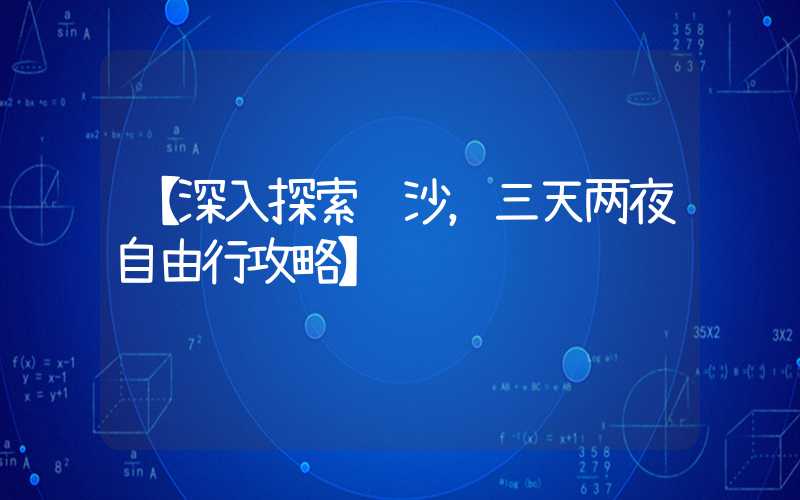 【深入探索长沙，三天两夜自由行攻略】