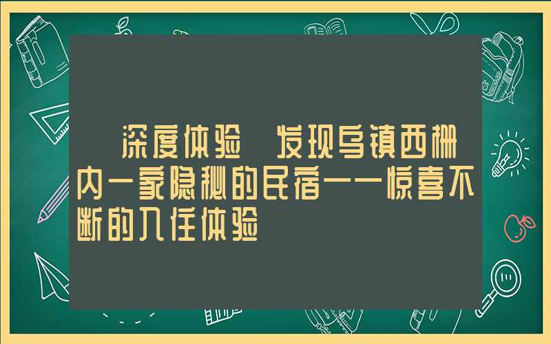 【深度体验】发现乌镇西栅内一家隐秘的民宿——惊喜不断的入住体验