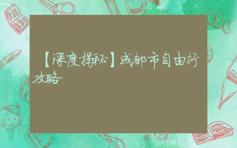 【深度揭秘】成都市自由行攻略