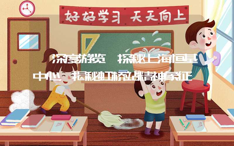 【深度游览】探秘上海恒基中心,揭秘虹桥站精神象征