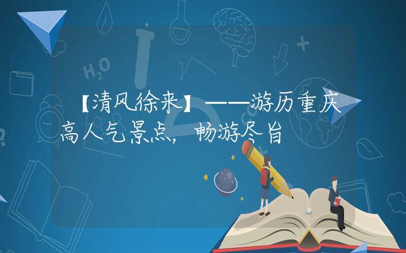 【清风徐来】——游历重庆高人气景点，畅游尽旨