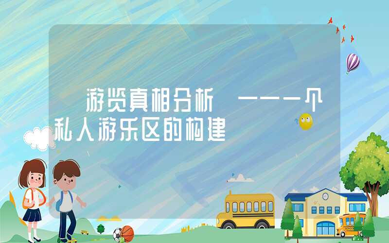 【游览真相分析】——一个私人游乐区的构建