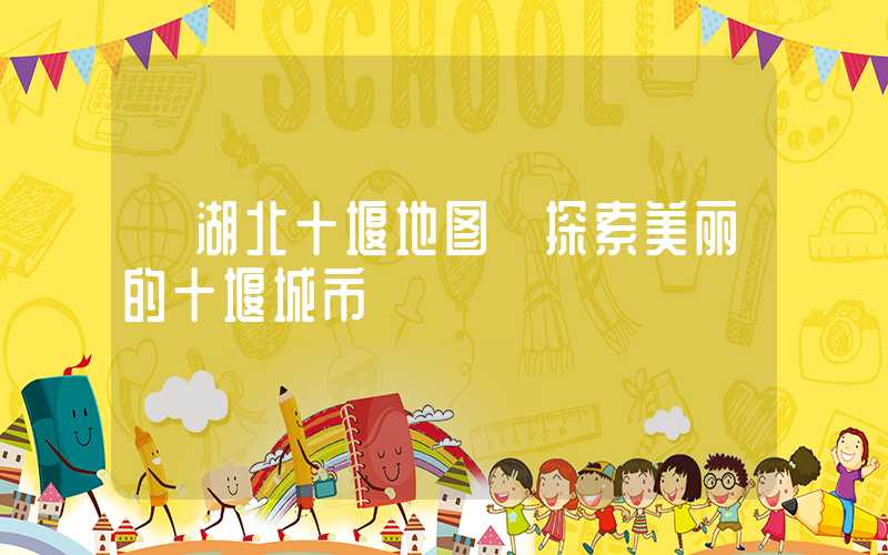 【湖北十堰地图】探索美丽的十堰城市