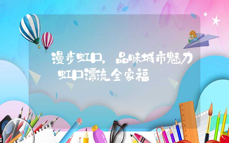 【漫步虹口,品味城市魅力——虹口漂流全家福】