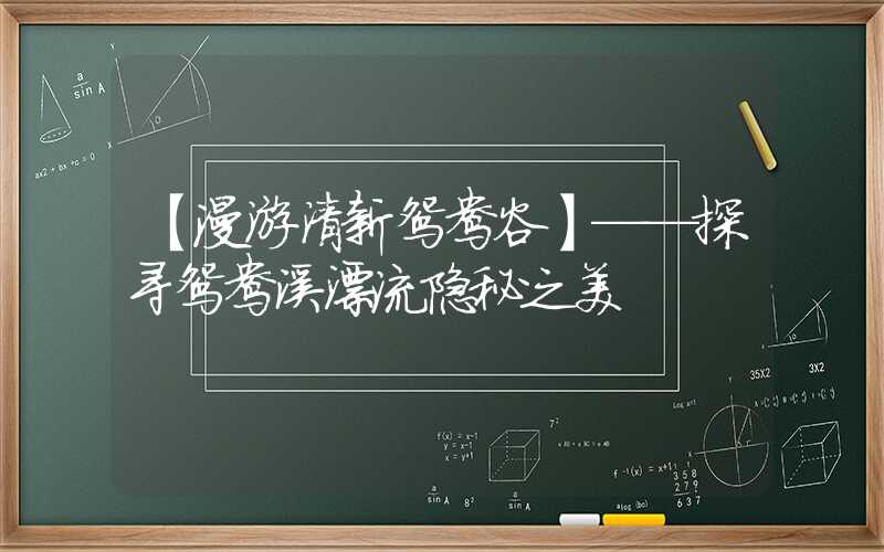【漫游清新鸳鸯谷】——探寻鸳鸯溪漂流隐秘之美