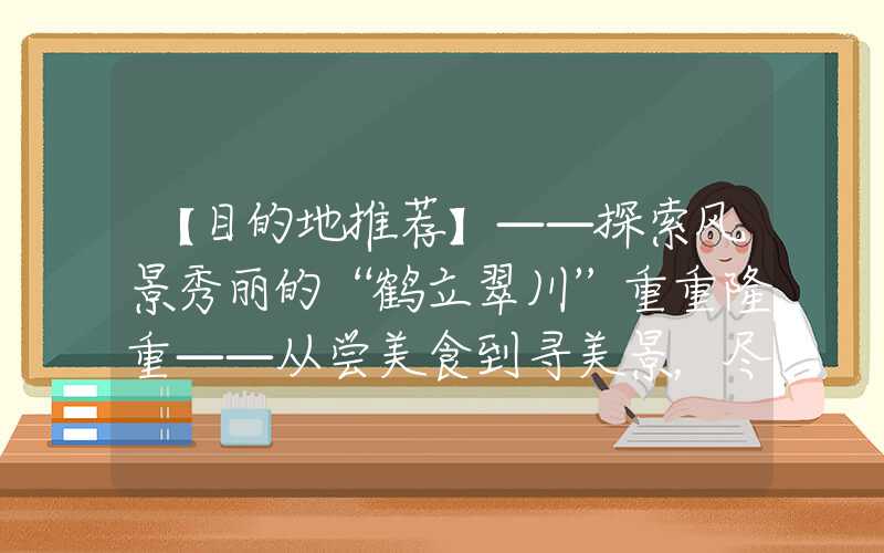 【目的地推荐】——探索风景秀丽的“鹤立翠川”重重隆重——从尝美食到寻美景，尽情畅享生活之美