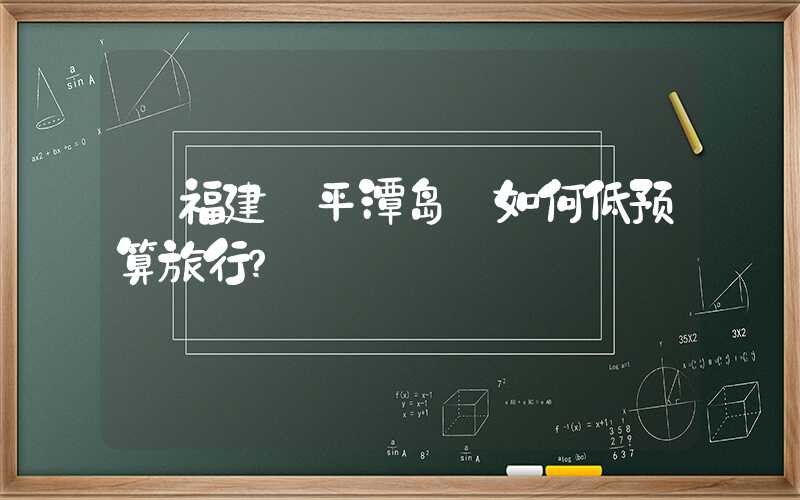 【福建·平潭岛】如何低预算旅行?
