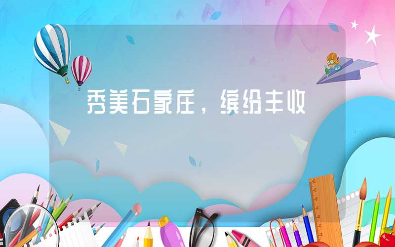 【秀美石家庄，缤纷丰收】