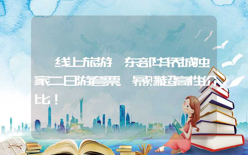 【线上旅游】东部华侨城独家二日游套票，暴赚超高性价比！