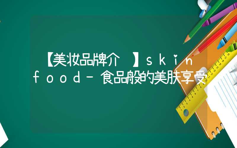【美妆品牌介绍】skinfood-食品般的美肤享受