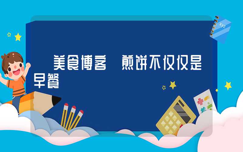 【美食博客】煎饼不仅仅是早餐