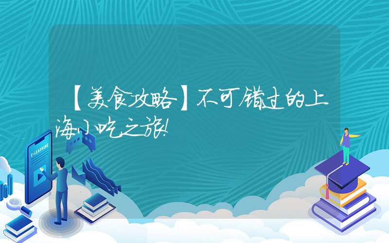 【美食攻略】不可错过的上海小吃之旅!