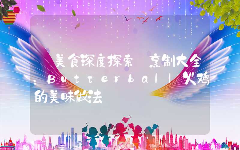 【美食深度探索】烹制大全：Butterball火鸡的美味做法