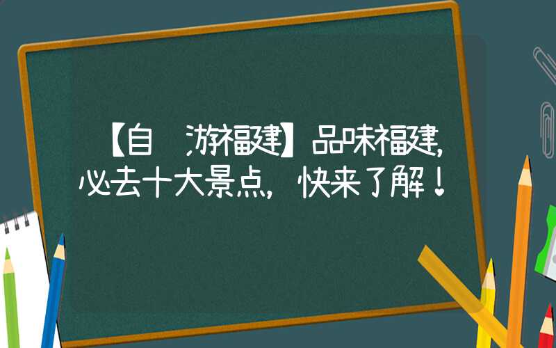 【自驾游福建】品味福建,必去十大景点,快来了解!