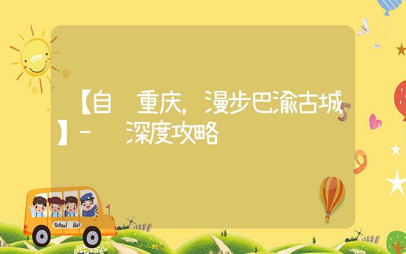 【自驾重庆，漫步巴渝古城】- 深度攻略