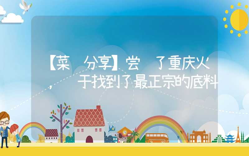 【菜谱分享】尝试了重庆火锅，终于找到了最正宗的底料
