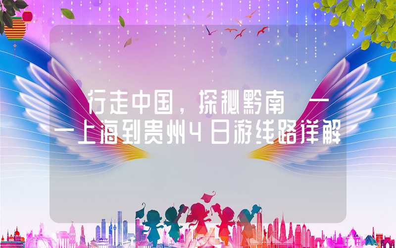 【行走中国，探秘黔南】——上海到贵州4日游线路详解