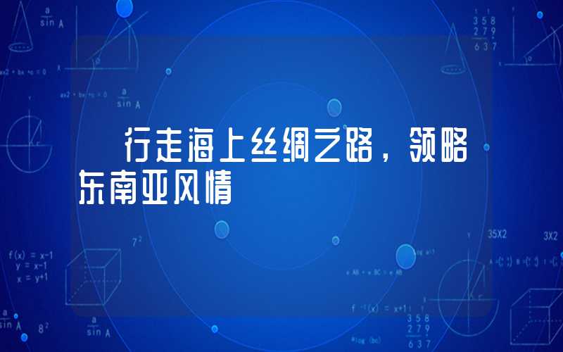 【行走海上丝绸之路，领略东南亚风情】