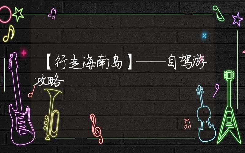 【行走海南岛】——自驾游攻略