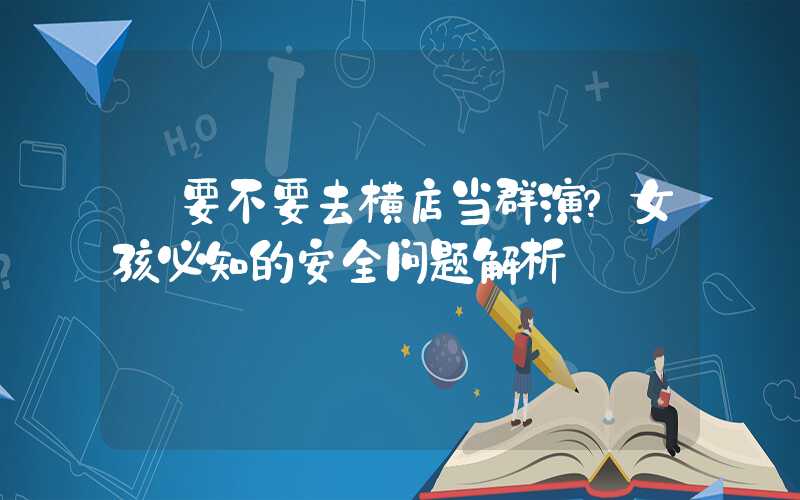 【要不要去横店当群演？女孩必知的安全问题解析】