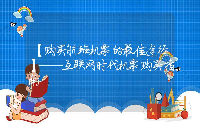 【购买航班机票的最佳途径】——互联网时代机票购买指南