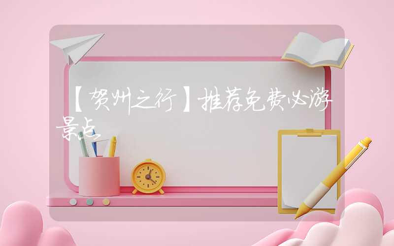 【贺州之行】推荐免费必游景点